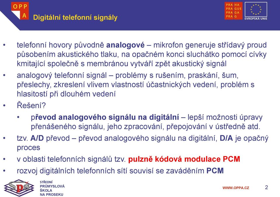 s hlasitostí při dlouhém vedení Řešení? převod analogového signálu na digitální lepší možnosti úpravy přenášeného signálu, jeho zpracování, přepojování v ústředně atd. tzv.