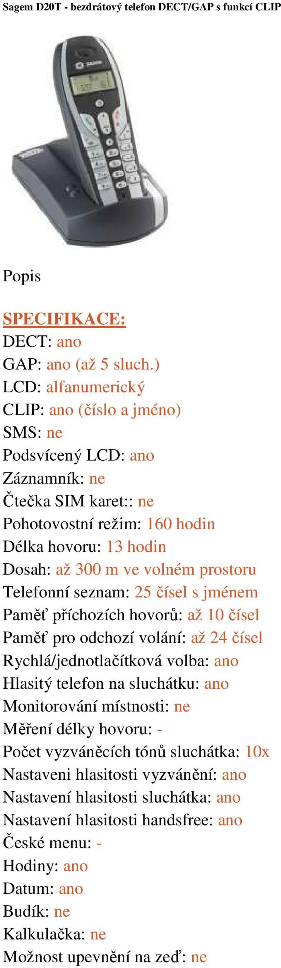 prostoru Telefonní seznam: 25 čísel s jménem Paměť příchozích hovorů: až 10 čísel Paměť pro odchozí volání: až 24 čísel Rychlá/jednotlačítková volba: ano Hlasitý telefon na sluchátku: ano