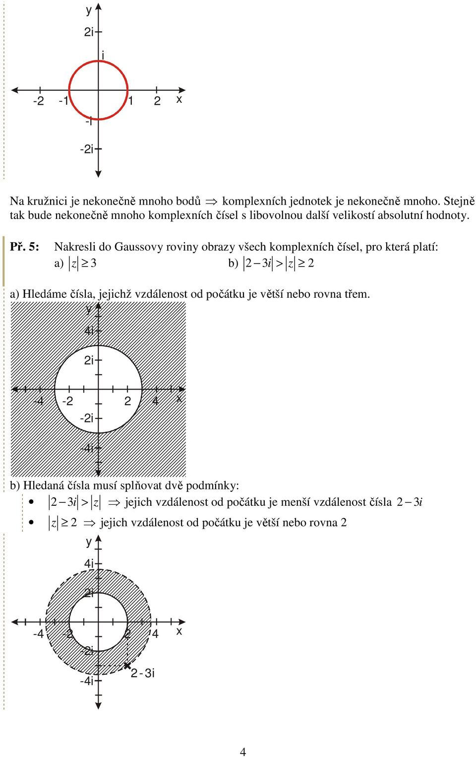 5: Nakresli do Gaussov rovin obra všech komplexních čísel, pro která platí: a) 3 b) 3i > a) Hledáme čísla, jejichž vdálenost od