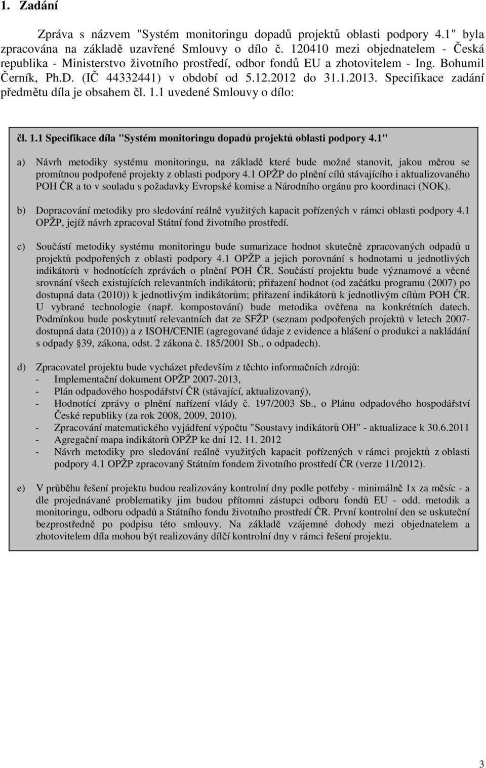 Specifikace zadání předmětu díla je obsahem čl. 1.1 uvedené Smlouvy o dílo: čl. 1.1 Specifikace díla "Systém monitoringu dopadů projektů oblasti podpory 4.