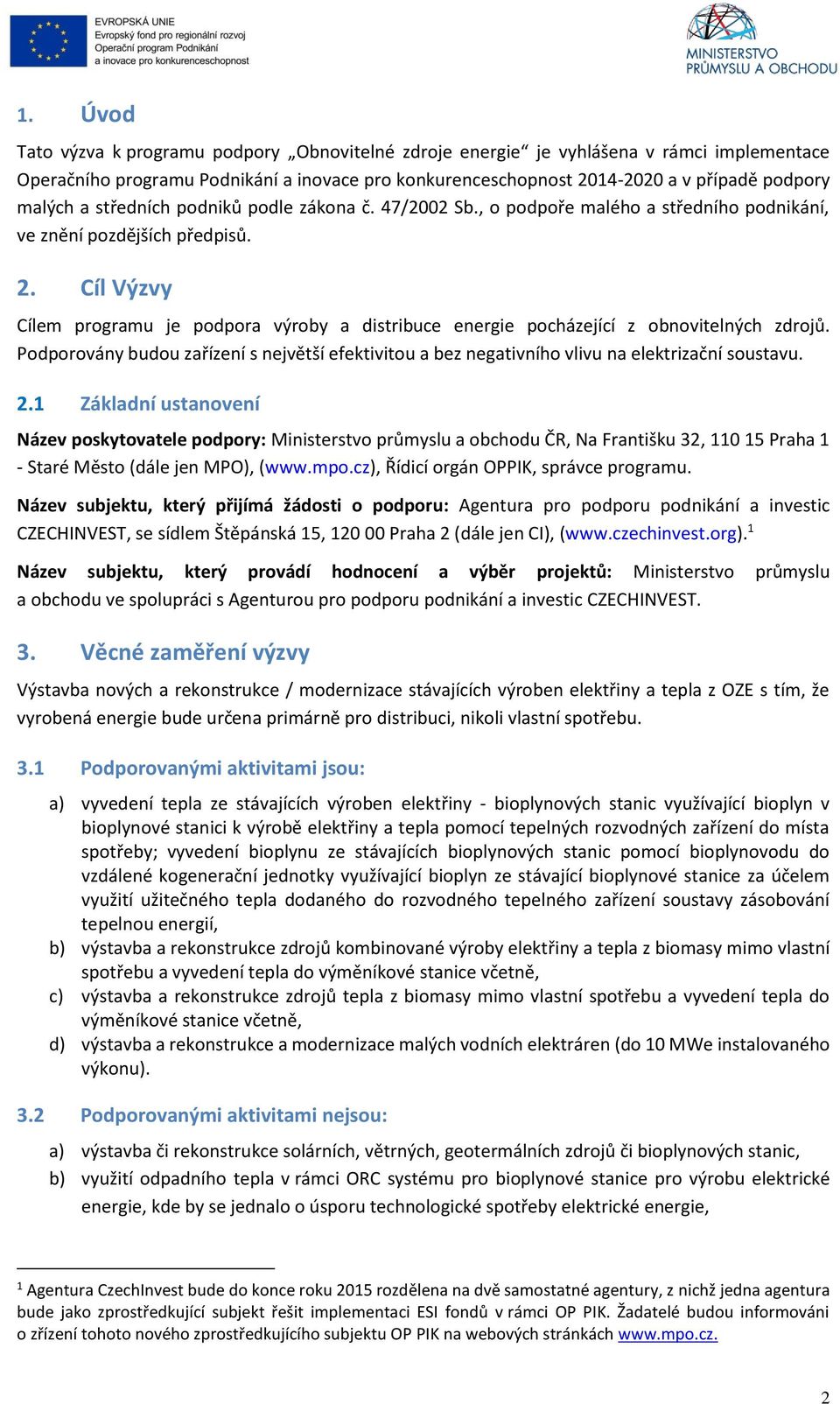 Cíl Výzvy Cílem programu je podpora výroby a distribuce energie pocházející z obnovitelných zdrojů. Podporovány budou zařízení s největší efektivitou a bez negativního vlivu na elektrizační soustavu.