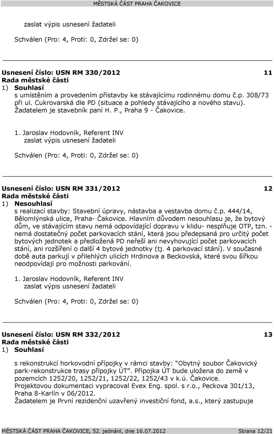 Jaroslav Hodovník, Referent INV zaslat výpis usnesení žadateli Usnesení číslo: 331/2012 12 1) Nesouhlasí s realizací stavby: Stavební úpravy, nástavba a vestavba domu č.p. 444/14, Bělomlýnská ulice, Praha- Čakovice.