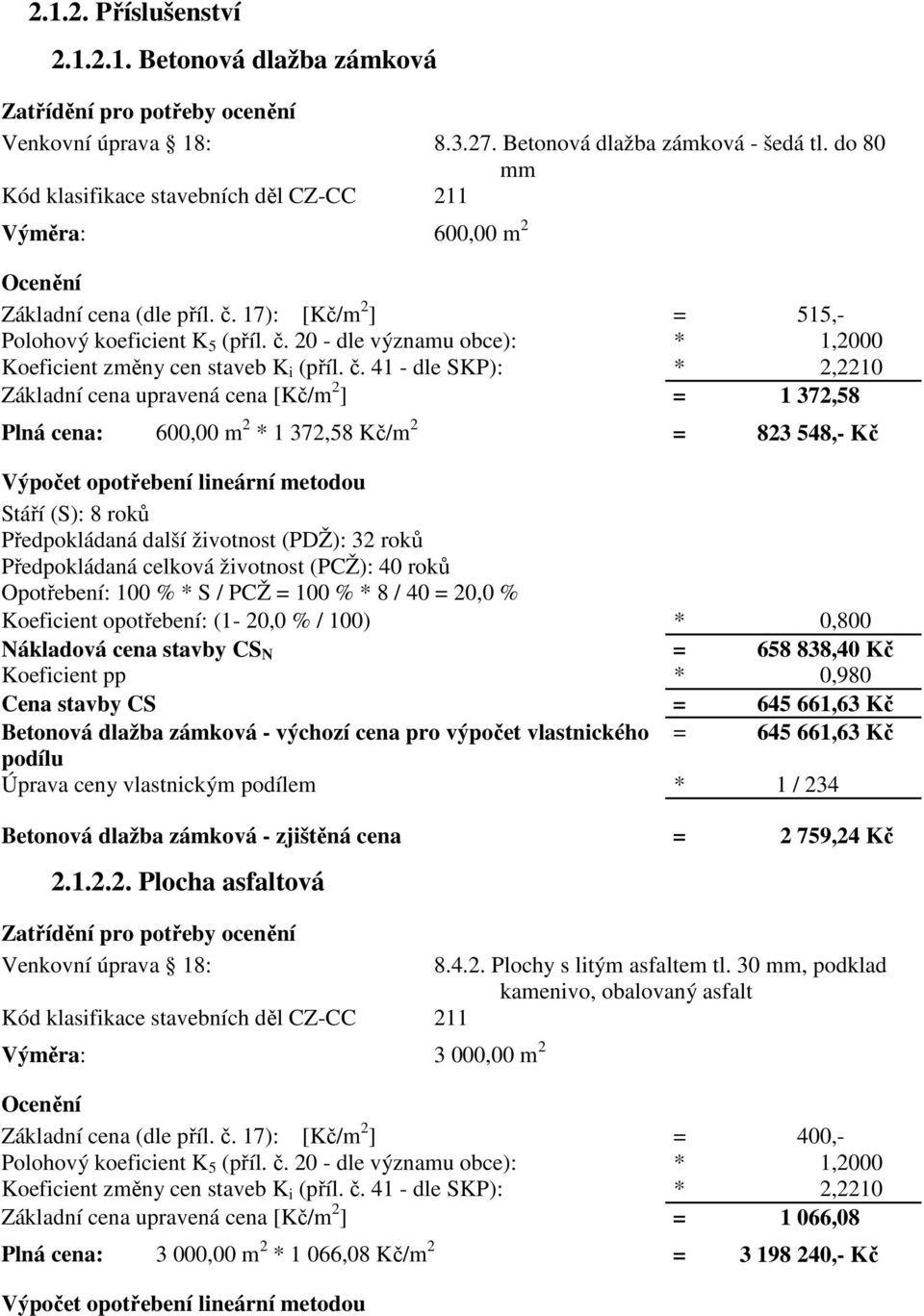 č. 41 - dle SKP): * 2,2210 Základní cena upravená cena [Kč/m 2 ] = 1 372,58 Plná cena: 600,00 m 2 * 1 372,58 Kč/m 2 = 823 548,- Kč Výpočet opotřebení lineární metodou Stáří (S): 8 roků Předpokládaná