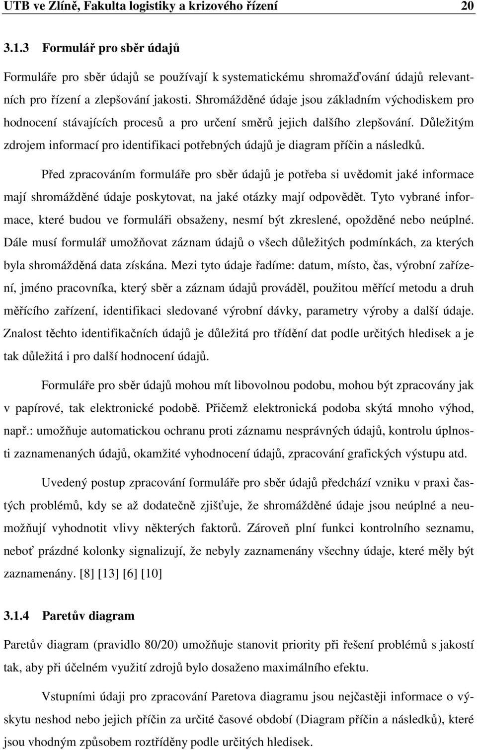 Shromážděné údaje jsou základním východiskem pro hodnocení stávajících procesů a pro určení směrů jejich dalšího zlepšování.