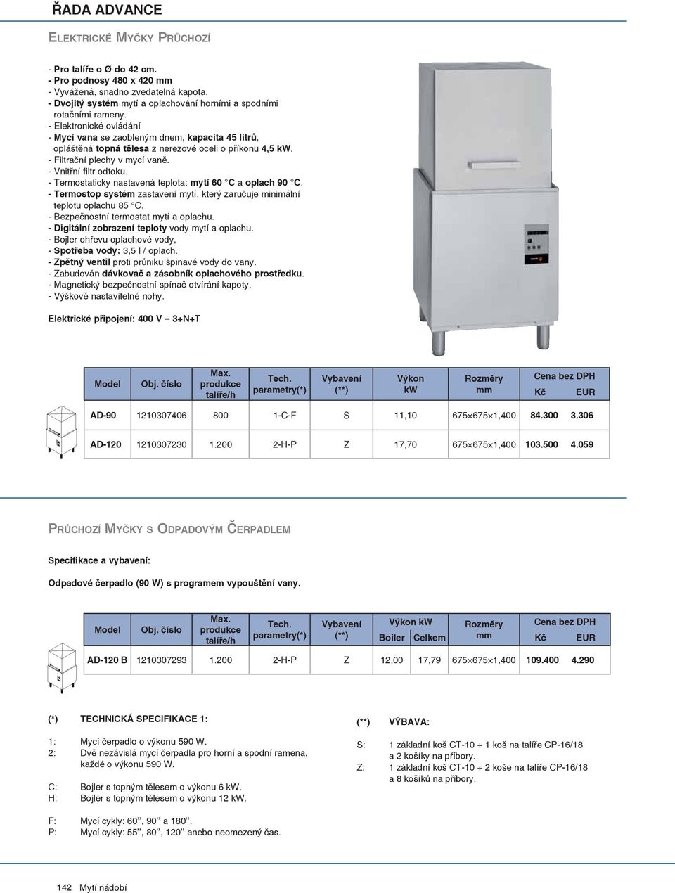 - Termostaticky nastavená teplota: mytí 60 C a oplach 90 C. - Termostop systém zastavení mytí, který zaručuje minimální teplotu oplachu 85 C. - Bezpečnostní termostat mytí a oplachu.