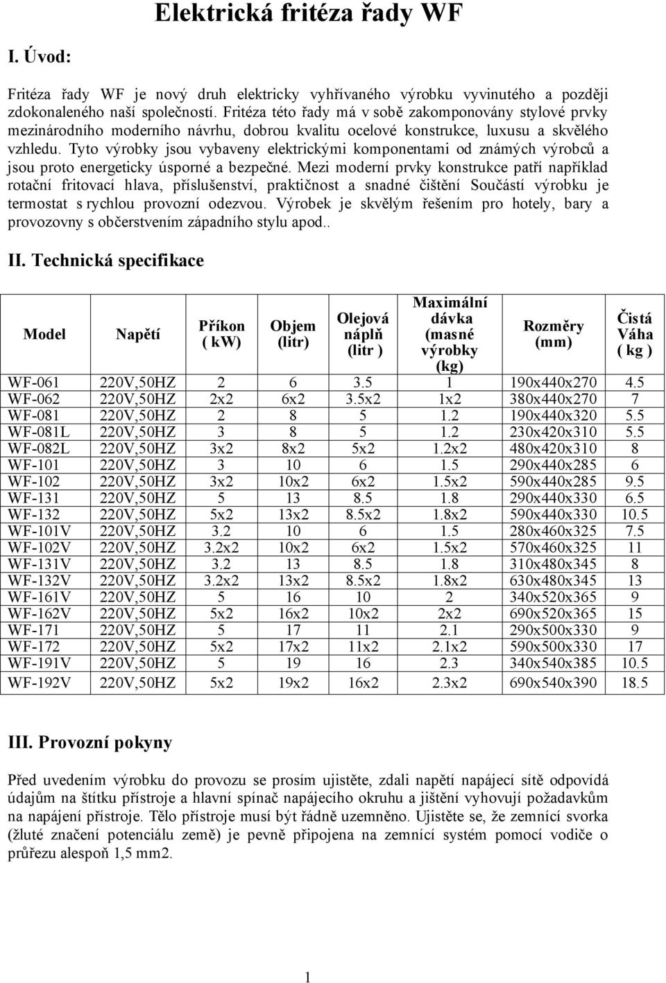 Tyto výrobky jsou vybaveny elektrickými komponentami od známých výrobců a jsou proto energeticky úsporné a bezpečné.