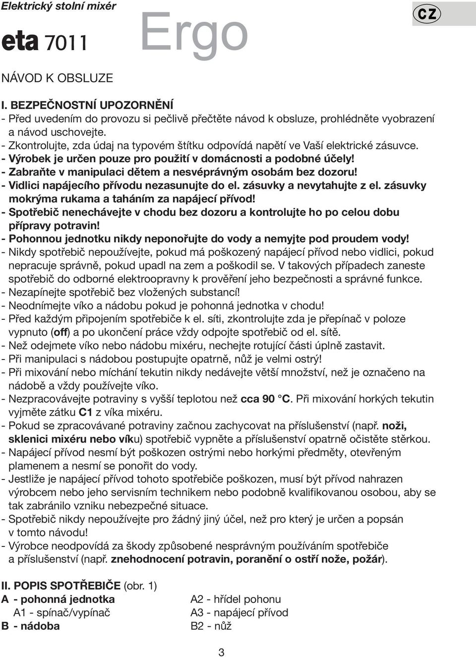 - Zabraňte v manipulaci dětem a nesvéprávným osobám bez dozoru! - Vidlici napájecího přívodu nezasunujte do el. zásuvky a nevytahujte z el. zásuvky mokrýma rukama a taháním za napájecí přívod!