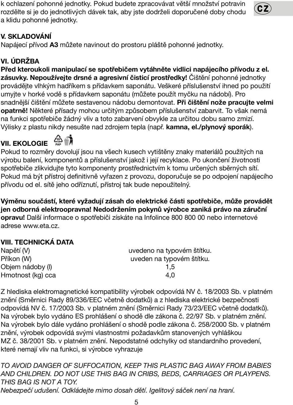 Nepoužívejte drsné a agresivní čisticí prostředky! Čištění pohonné jednotky provádějte vlhkým hadříkem s přídavkem saponátu.