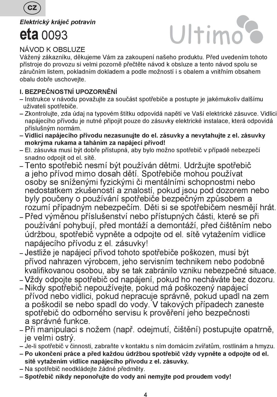 dobře uschovejte. I. BEZPEČNOSTNÍ UPOZORNĚNÍ Instrukce v návodu považujte za součást spotřebiče a postupte je jakémukoliv dalšímu uživateli spotřebiče.