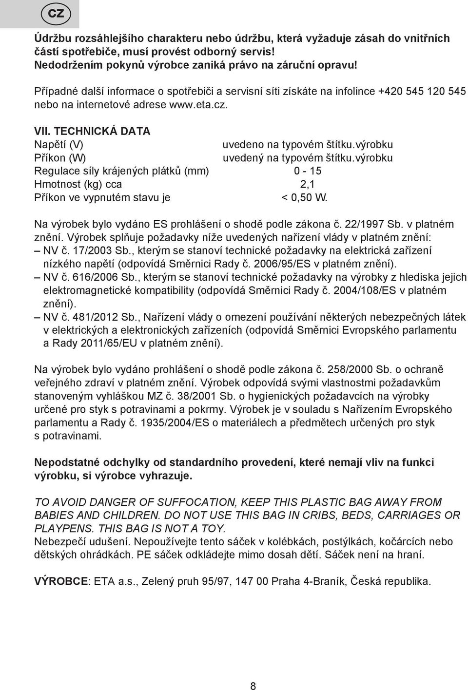 výrobku Příkon (W) uvedený na typovém štítku.výrobku Regulace síly krájených plátků (mm) 0-15 Hmotnost (kg) cca 2,1 Příkon ve vypnutém stavu je < 0,50 W.