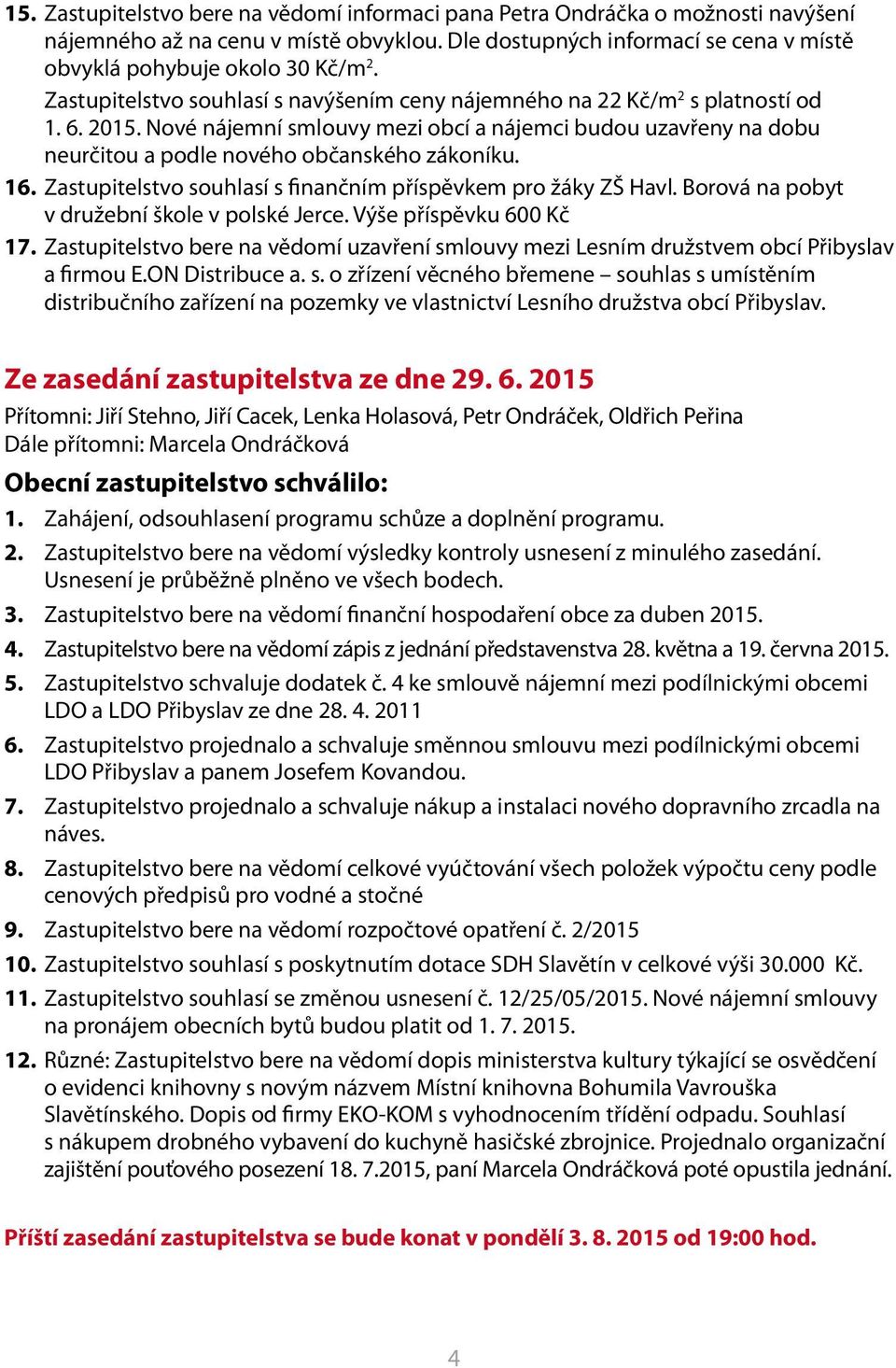 16. Zastupitelstvo souhlasí s finančním příspěvkem pro žáky ZŠ Havl. Borová na pobyt v družební škole v polské Jerce. Výše příspěvku 600 Kč 17.