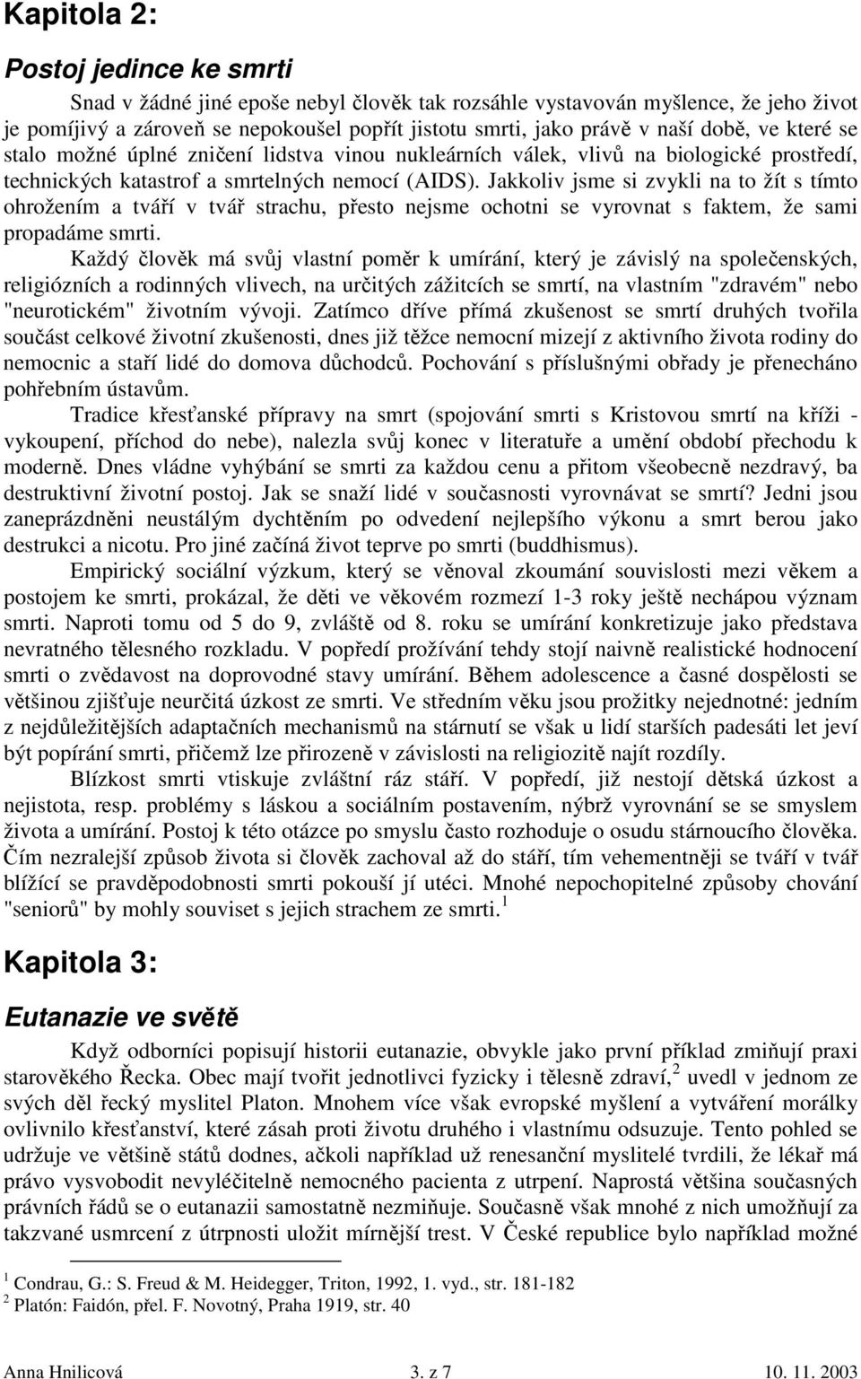 Jakkoliv jsme si zvykli na to žít s tímto ohrožením a tváří v tvář strachu, přesto nejsme ochotni se vyrovnat s faktem, že sami propadáme smrti.
