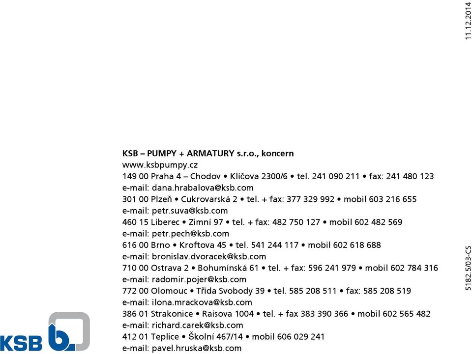 541 244 117 mobil 602 618 688 e-mail: bronislav.dvoracek@ksb.com 710 00 Ostrava 2 Bohumínská 61 tel. + fax: 596 241 979 mobil 602 784 316 e-mail: radomir.pojer@ksb.