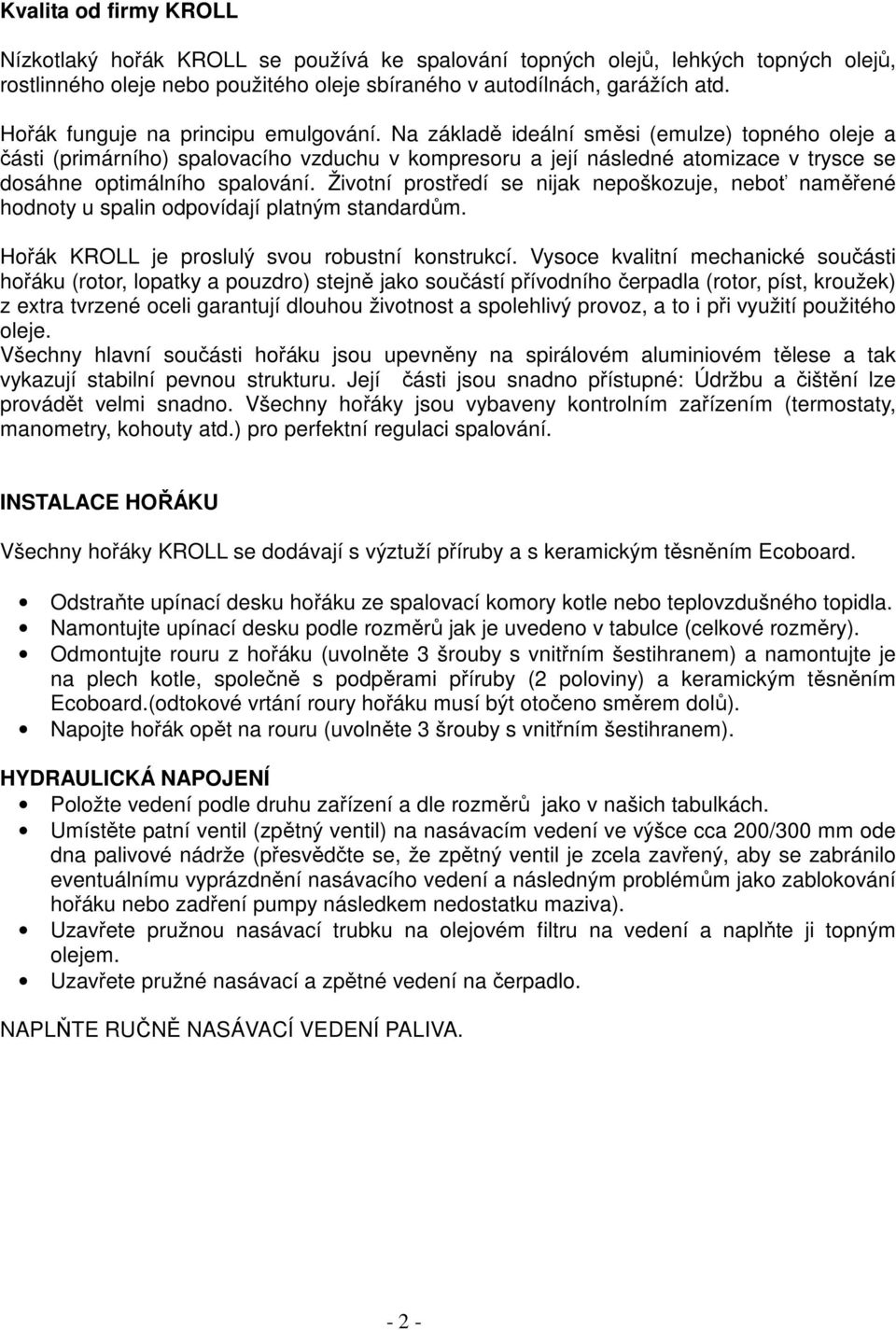 Na základě ideální směsi (emulze) topného oleje a části (primárního) spalovacího vzduchu v kompresoru a její následné atomizace v trysce se dosáhne optimálního spalování.