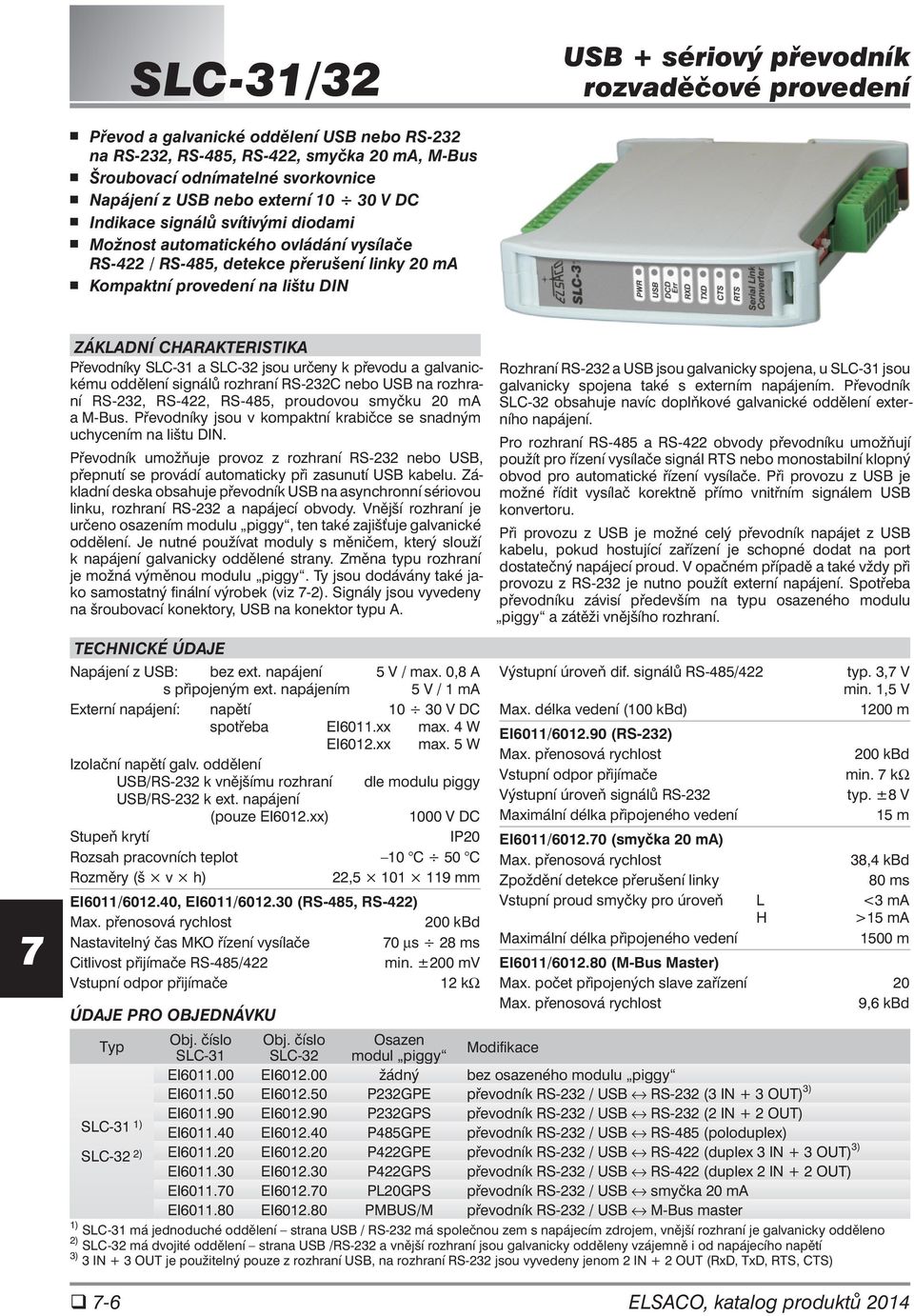 převodu a galvanickému oddělení signálů rozhraní RS-C nebo na rozhraní RS-, RS-, RS-, proudovou smyčku 0 ma a M-Bus. Převodníky jsou v kompaktní krabičce se snadným uchycením na lištu DIN.