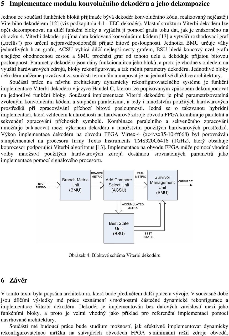 Viterbi dekodér přijímá data kódovaná konvolučním kódem [13] a vytváří rozhodovací graf ( trellis ) pro určení nejpravděpodobnější přijaté bitové posloupnosti.