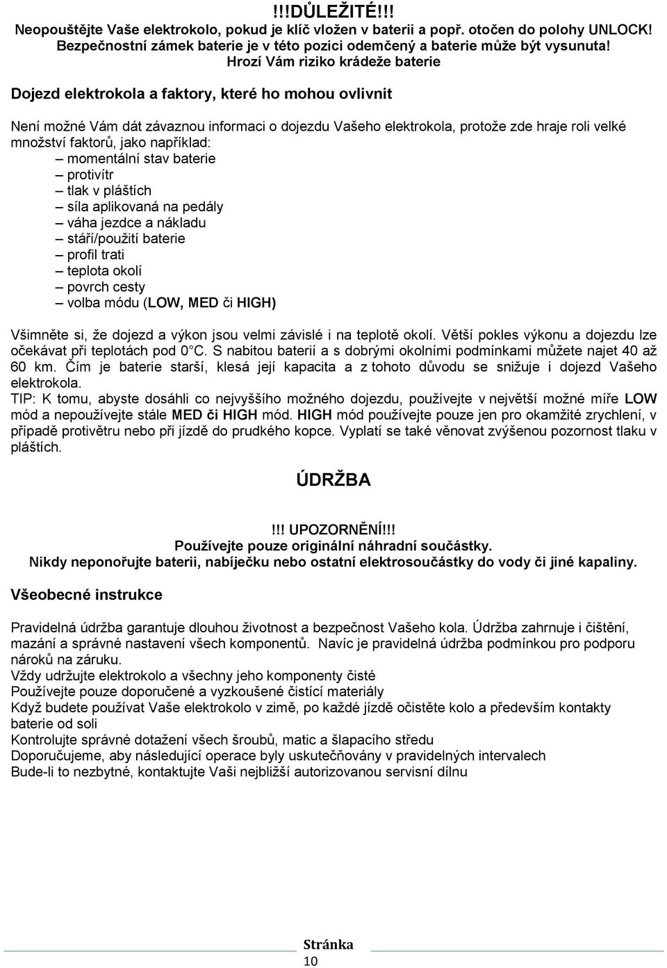 faktorů, jako například: momentální stav baterie protivítr tlak v pláštích síla aplikovaná na pedály váha jezdce a nákladu stáří/použití baterie profil trati teplota okolí povrch cesty volba módu