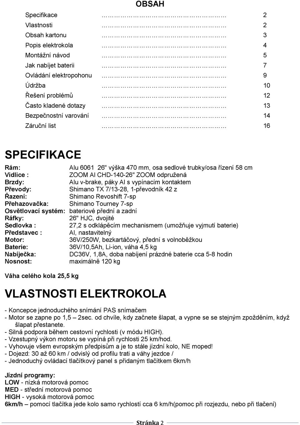 kontaktem Převody: Shimano TX 7/13-28, 1-převodník 42 z Řazení: Shimano Revoshift 7-sp Přehazovačka: Shimano Tourney 7-sp Osvětlovací systém: bateriové přední a zadní Ráfky: 26" HJC, dvojité Sedlovka