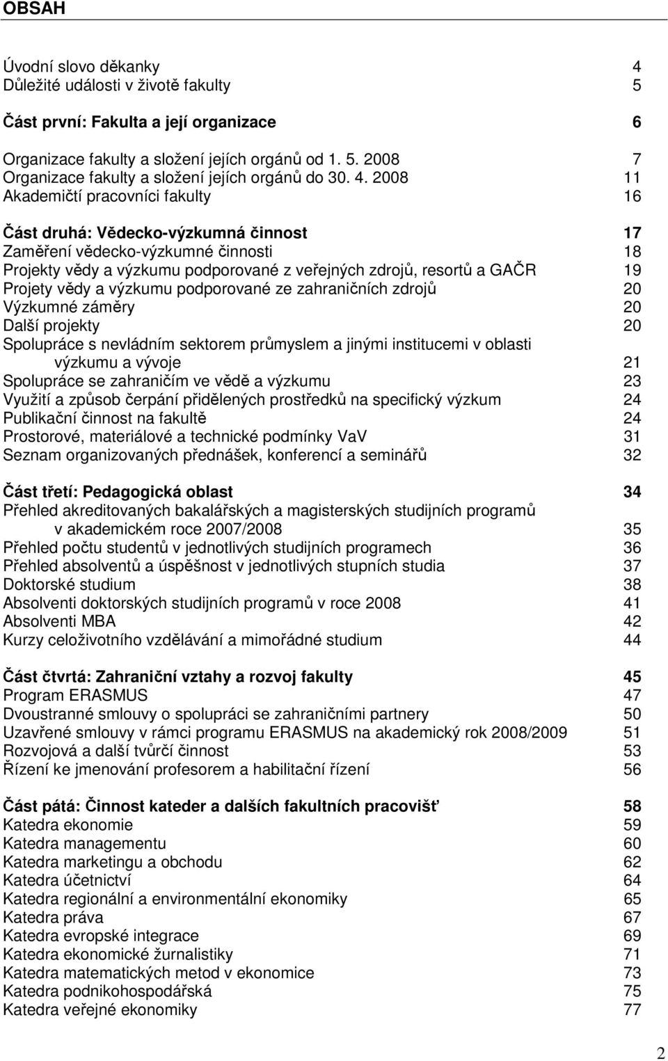 Projety vědy a výzkumu podporované ze zahraničních zdrojů 20 Výzkumné záměry 20 Další projekty 20 Spolupráce s nevládním sektorem průmyslem a jinými institucemi v oblasti výzkumu a vývoje 21