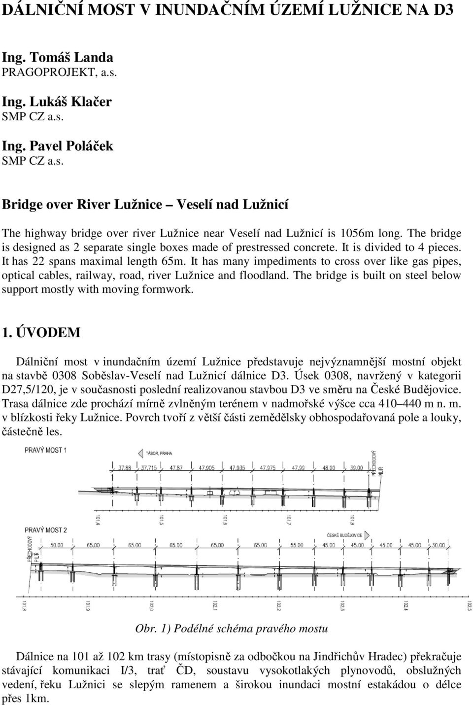 The bridge is designed as 2 separate single boxes made of prestressed concrete. It is divided to 4 pieces. It has 22 spans maximal length 65m.