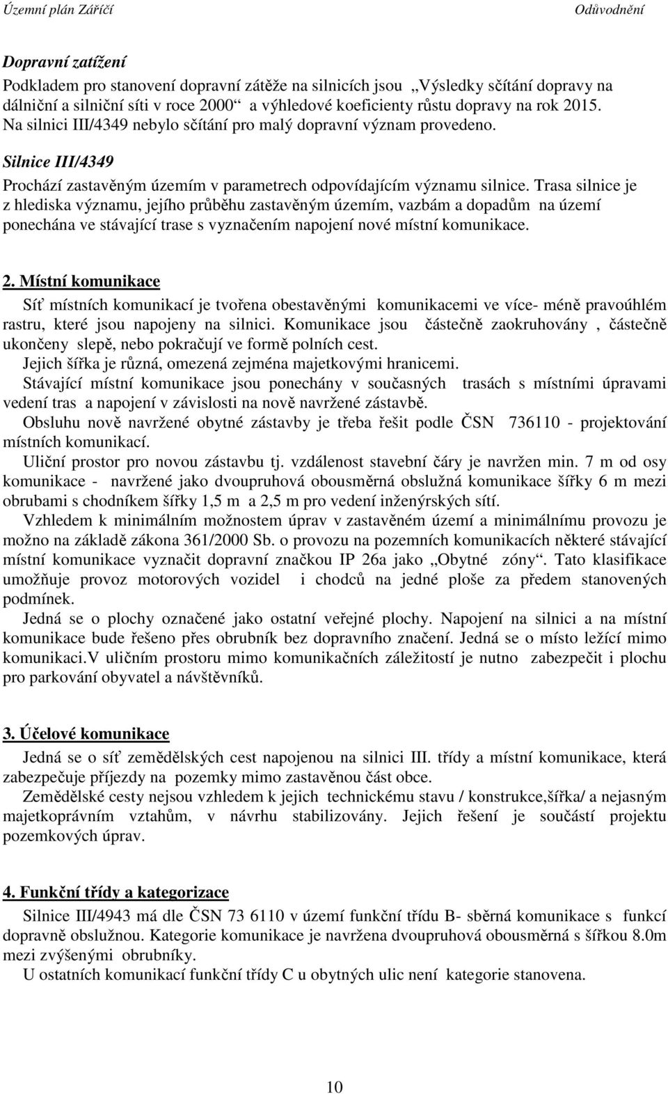 Trasa silnice je z hlediska významu, jejího průběhu zastavěným územím, vazbám a dopadům na území ponechána ve stávající trase s vyznačením napojení nové místní komunikace. 2.