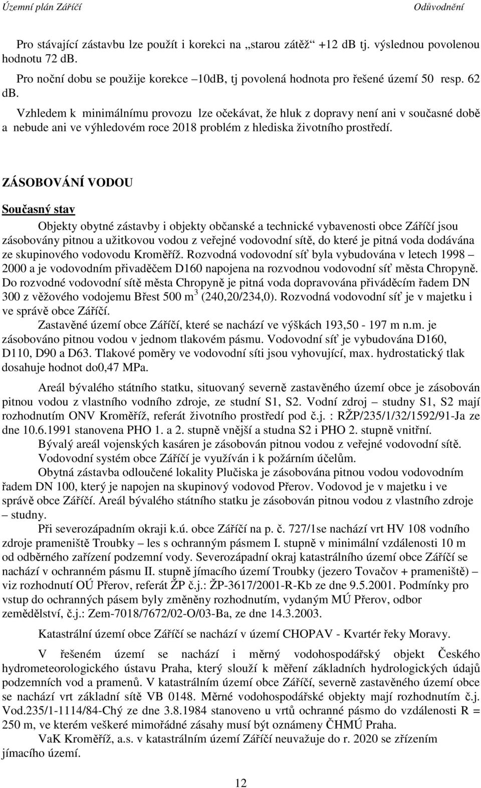 ZÁSOBOVÁNÍ VODOU Současný stav Objekty obytné zástavby i objekty občanské a technické vybavenosti obce Záříčí jsou zásobovány pitnou a užitkovou vodou z veřejné vodovodní sítě, do které je pitná voda