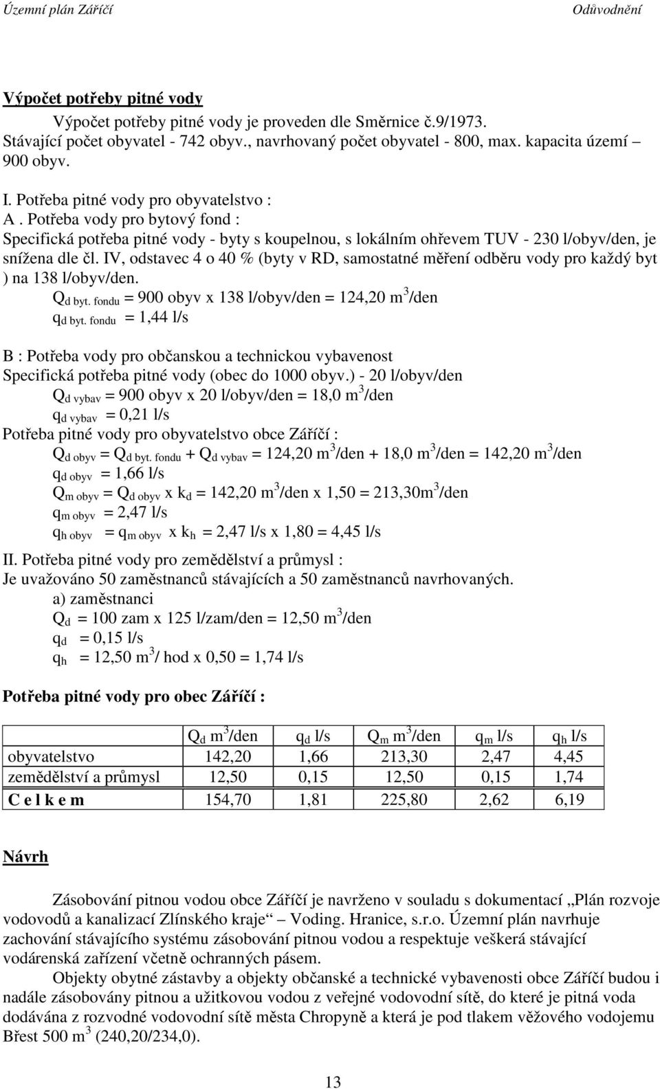 IV, odstavec 4 o 40 % (byty v RD, samostatné měření odběru vody pro každý byt ) na 138 l/obyv/den. Q d byt. fondu = 900 obyv x 138 l/obyv/den = 124,20 m 3 /den q d byt.