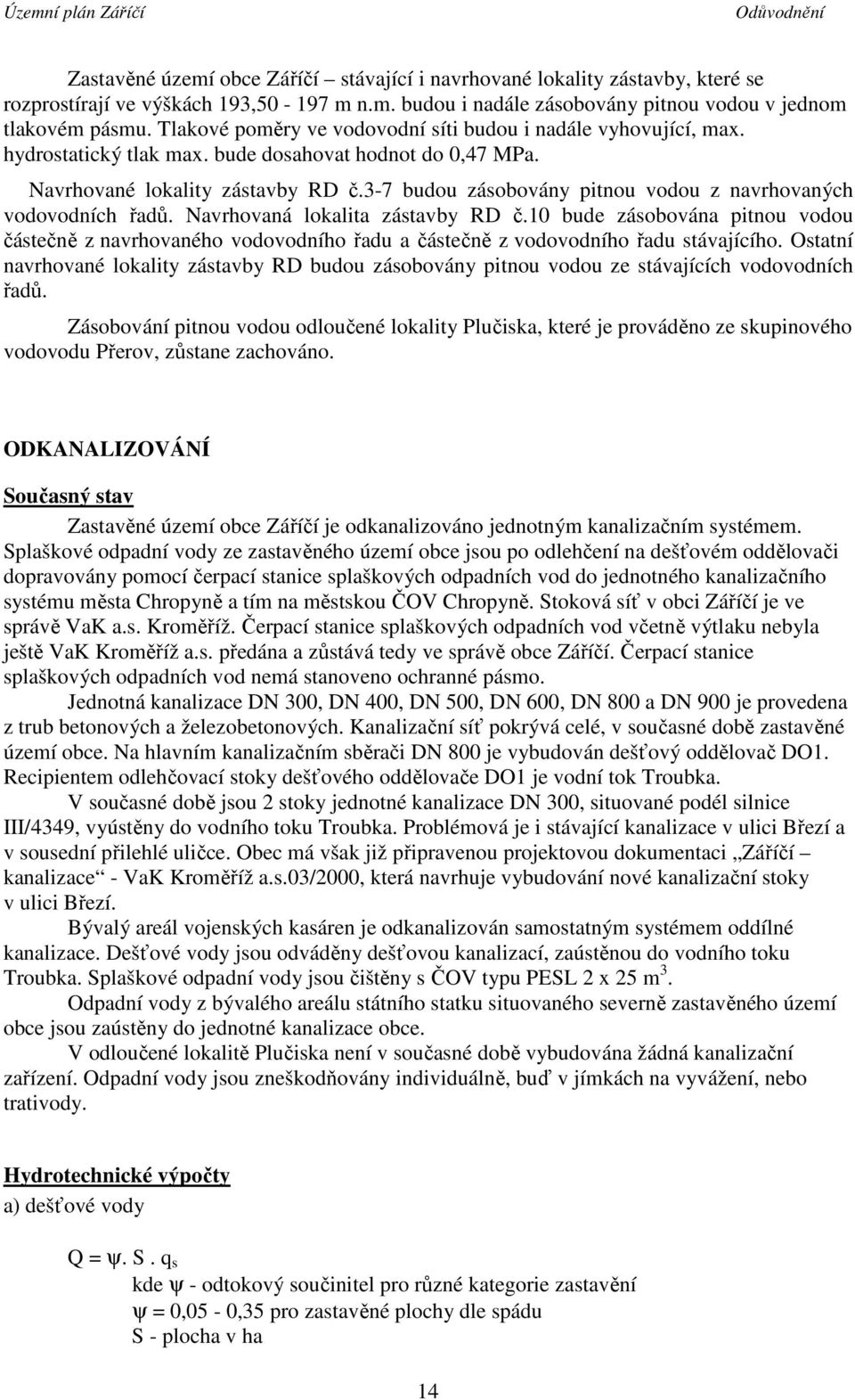 3-7 budou zásobovány pitnou vodou z navrhovaných vodovodních řadů. Navrhovaná lokalita zástavby RD č.