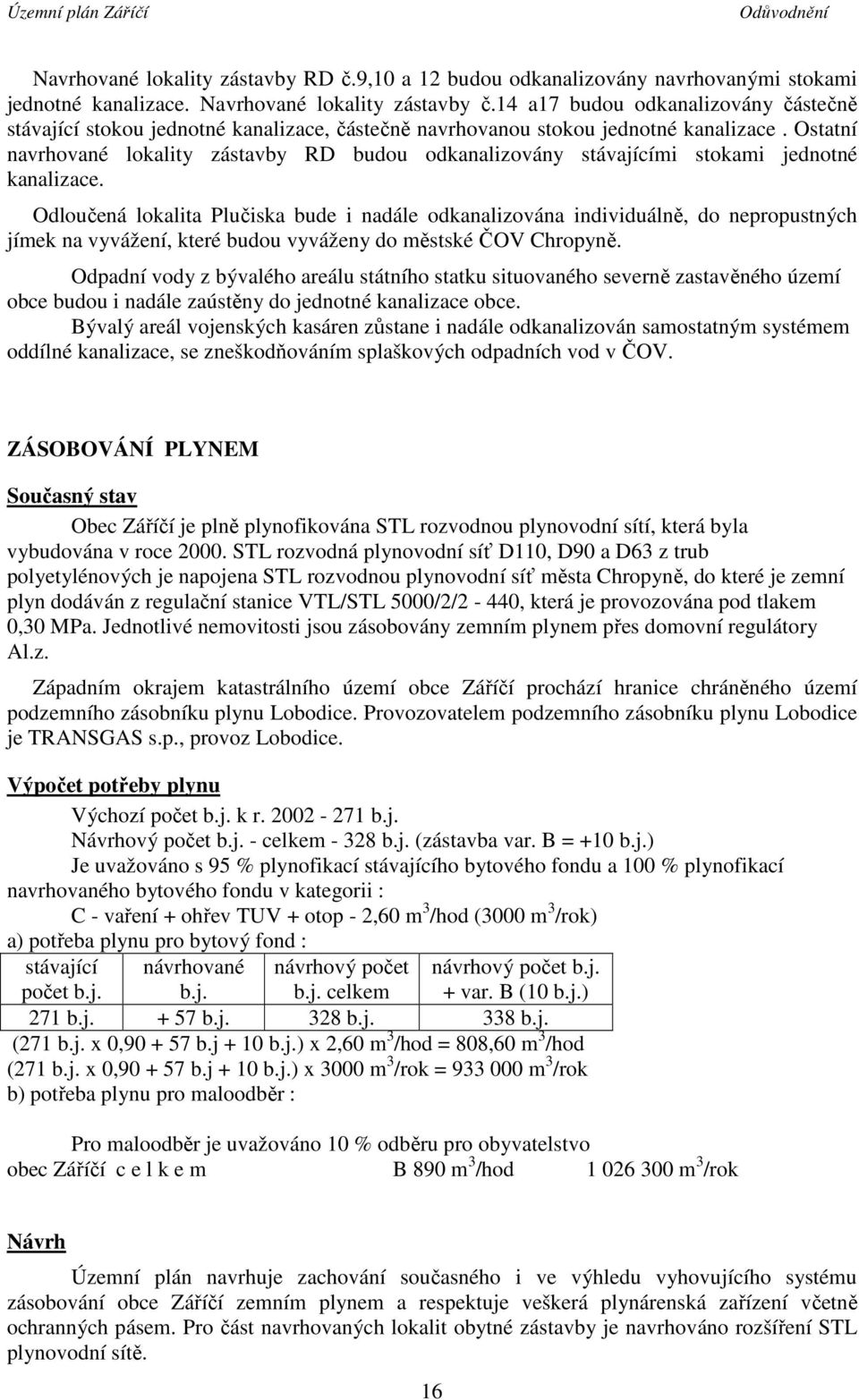 Ostatní navrhované lokality zástavby RD budou odkanalizovány stávajícími stokami jednotné kanalizace.