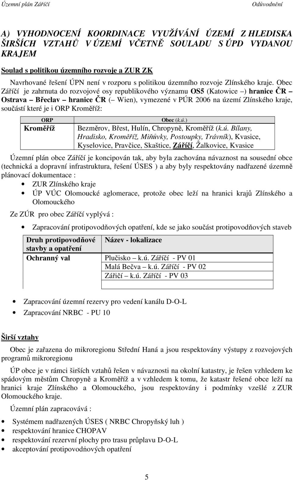 Obec Záříčí je zahrnuta do rozvojové osy republikového významu OS5 (Katowice ) hranice ČR Ostrava Břeclav hranice ČR ( Wien), vymezené v PÚR 2006 na území Zlínského kraje, součástí které je i ORP