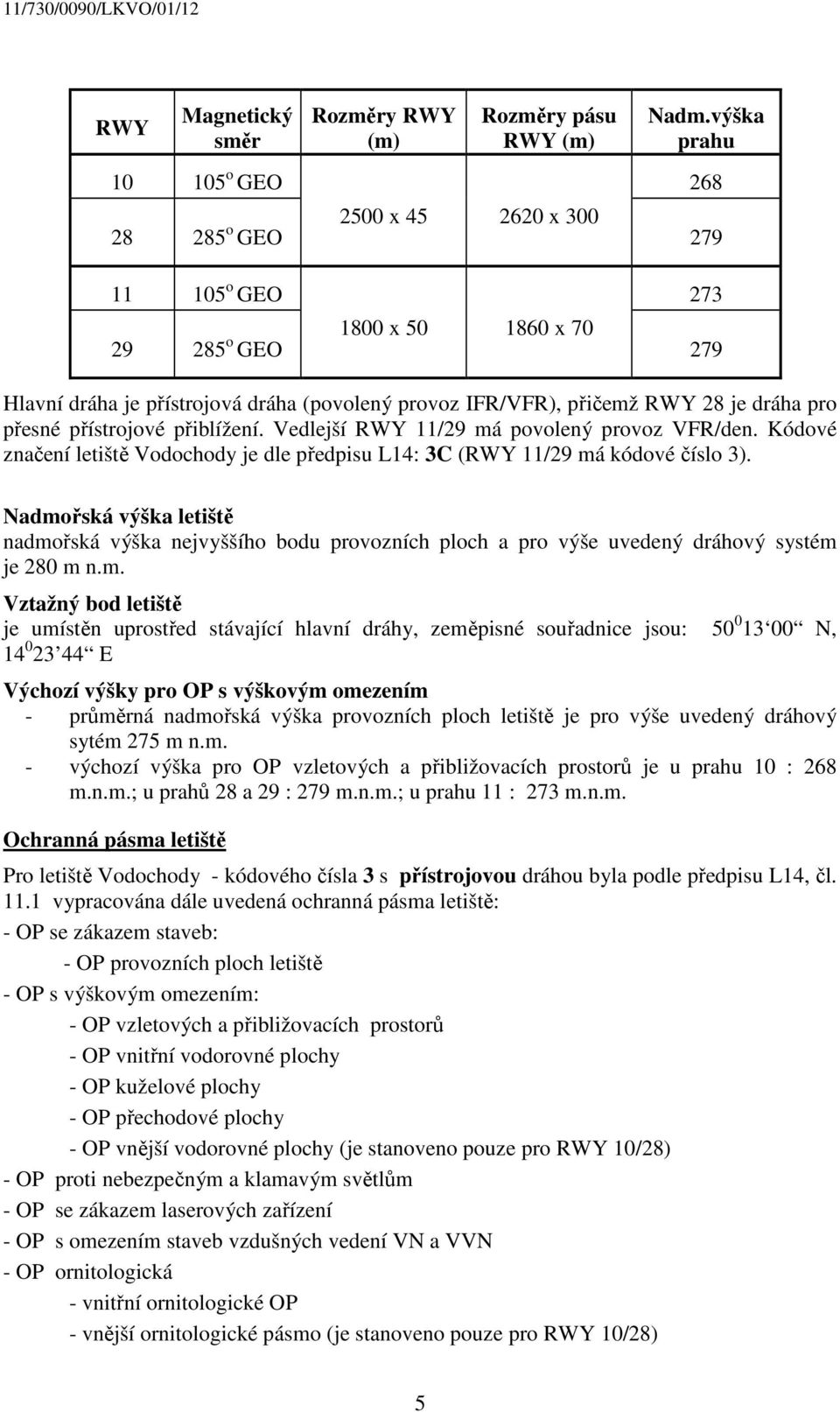 dráha pro přesné přístrojové přiblížení. Vedlejší RWY 11/29 má povolený provoz VFR/den. Kódové značení letiště Vodochody je dle předpisu L14: 3C (RWY 11/29 má kódové číslo 3).