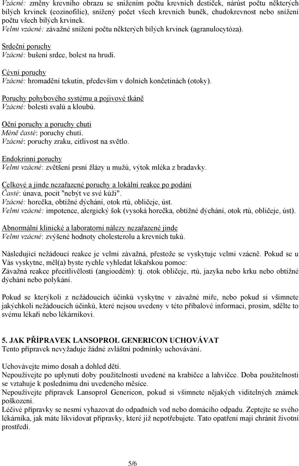 Cévní poruchy Vzácné: hromadění tekutin, především v dolních končetinách (otoky). Poruchy pohybového systému a pojivové tkáně Vzácné: bolesti svalů a kloubů.