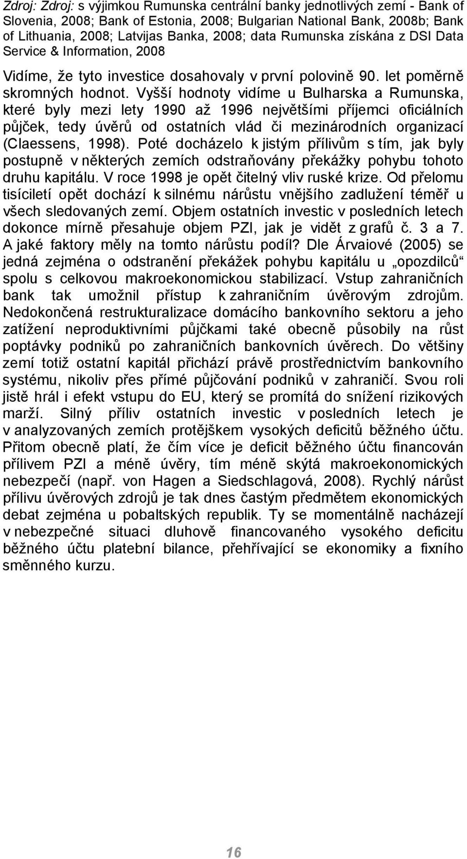 Vyšší hodnoty vidíme u Bulharska a Rumunska, které byly mezi lety 1990 až 1996 největšími příjemci oficiálních půjček, tedy úvěrů od ostatních vlád či mezinárodních organizací (Claessens, 1998).