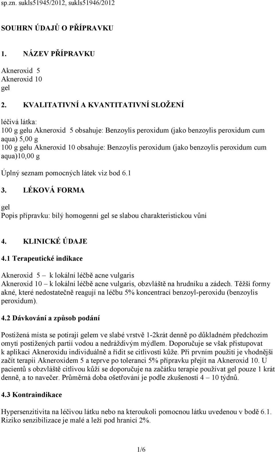 peroxidum (jako benzoylis peroxidum cum aqua)10,00 g Úplný seznam pomocných látek viz bod 6.1 3. LÉKOVÁ FORMA gel Popis přípravku: bílý homogenní gel se slabou charakteristickou vůní 4.