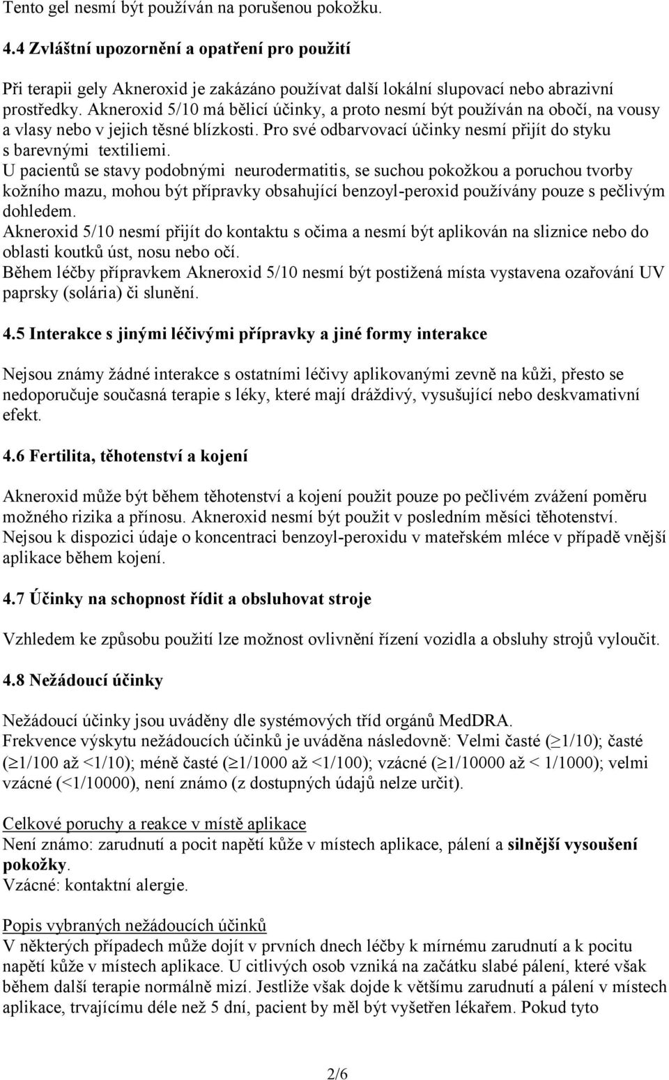 U pacientů se stavy podobnými neurodermatitis, se suchou pokožkou a poruchou tvorby kožního mazu, mohou být přípravky obsahující benzoyl-peroxid používány pouze s pečlivým dohledem.