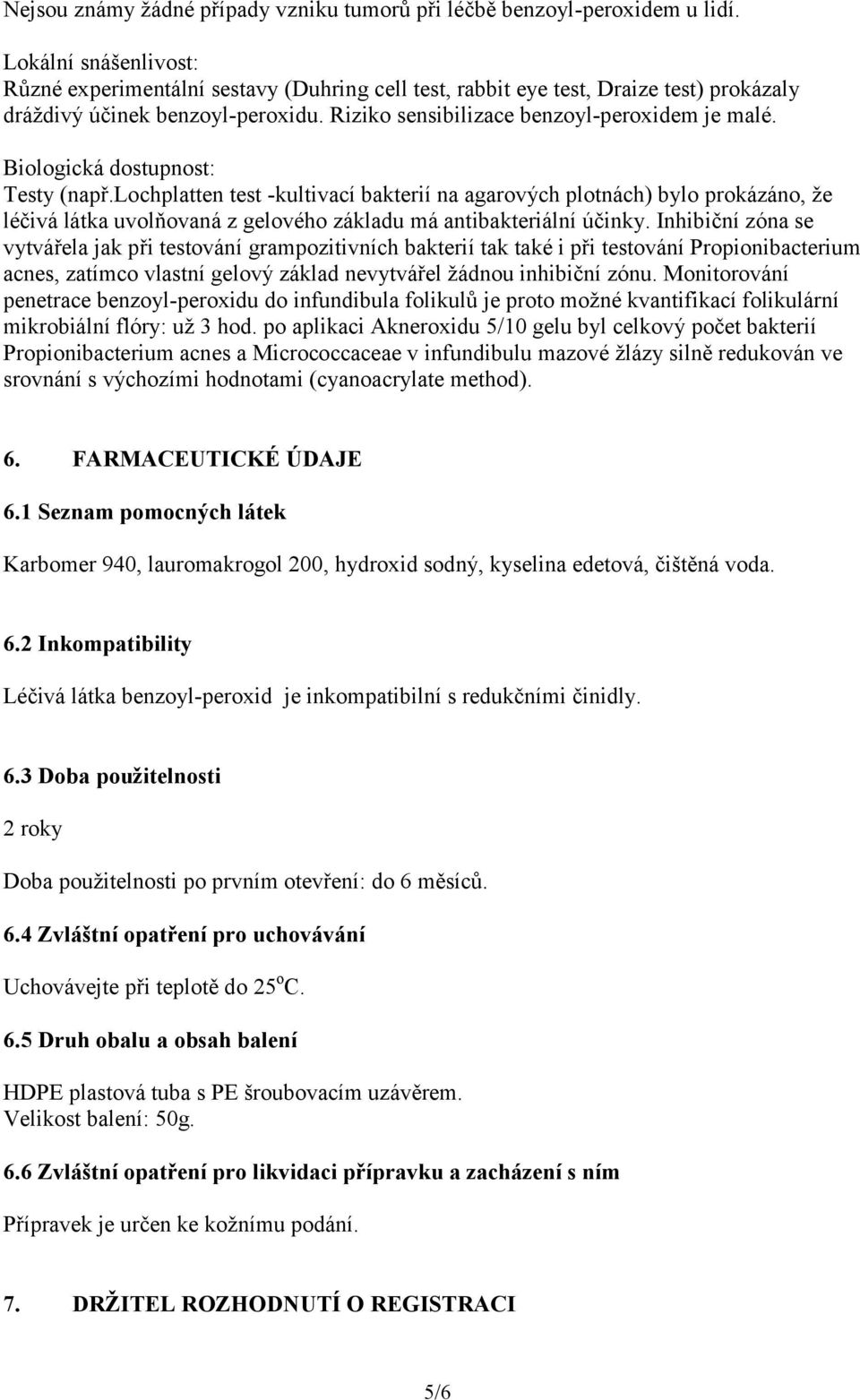 Biologická dostupnost: Testy (např.lochplatten test -kultivací bakterií na agarových plotnách) bylo prokázáno, že léčivá látka uvolňovaná z gelového základu má antibakteriální účinky.