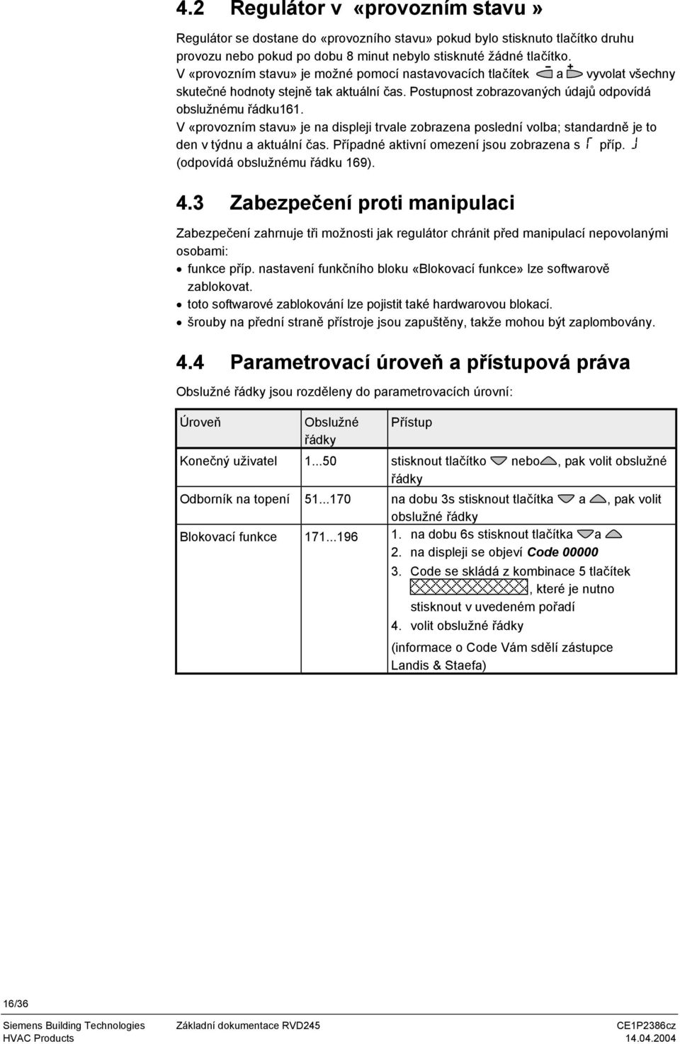 V «provozním stavu» je na displeji trvale zobrazena poslední volba; standardně je to den v týdnu a aktuální čas. Případné aktivní omezení jsou zobrazena s příp. (odpovídá obslužnému řádku 169). 4.