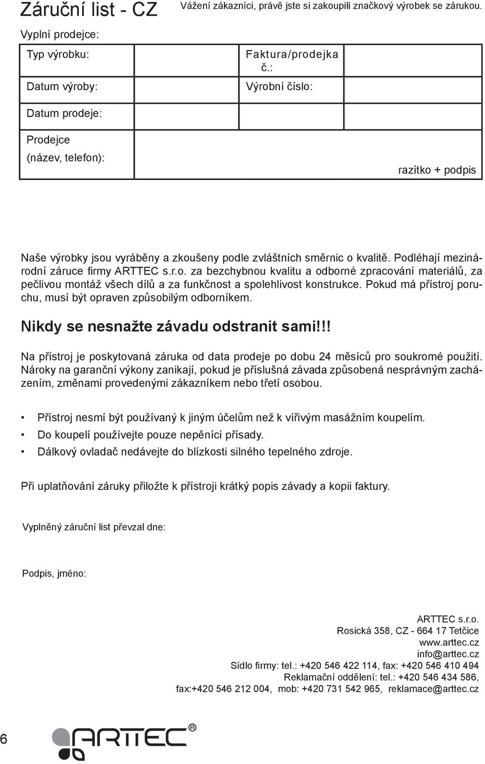 Pokud má přístroj poruchu, musí být opraven způsobilým odborníkem. Nikdy se nesnažte závadu odstranit sami!!! Na přístroj je poskytovaná záruka od data prodeje po dobu 24 měsíců pro soukromé použití.