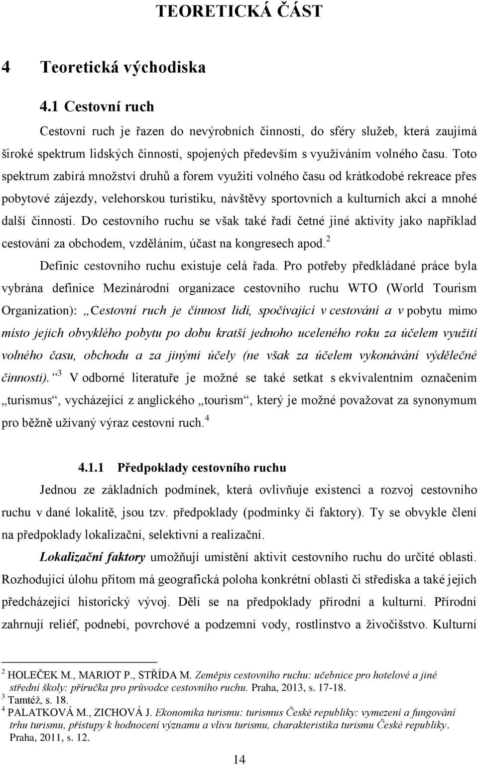 Toto spektrum zabírá množství druhů a forem využití volného času od krátkodobé rekreace přes pobytové zájezdy, velehorskou turistiku, návštěvy sportovních a kulturních akcí a mnohé další činnosti.