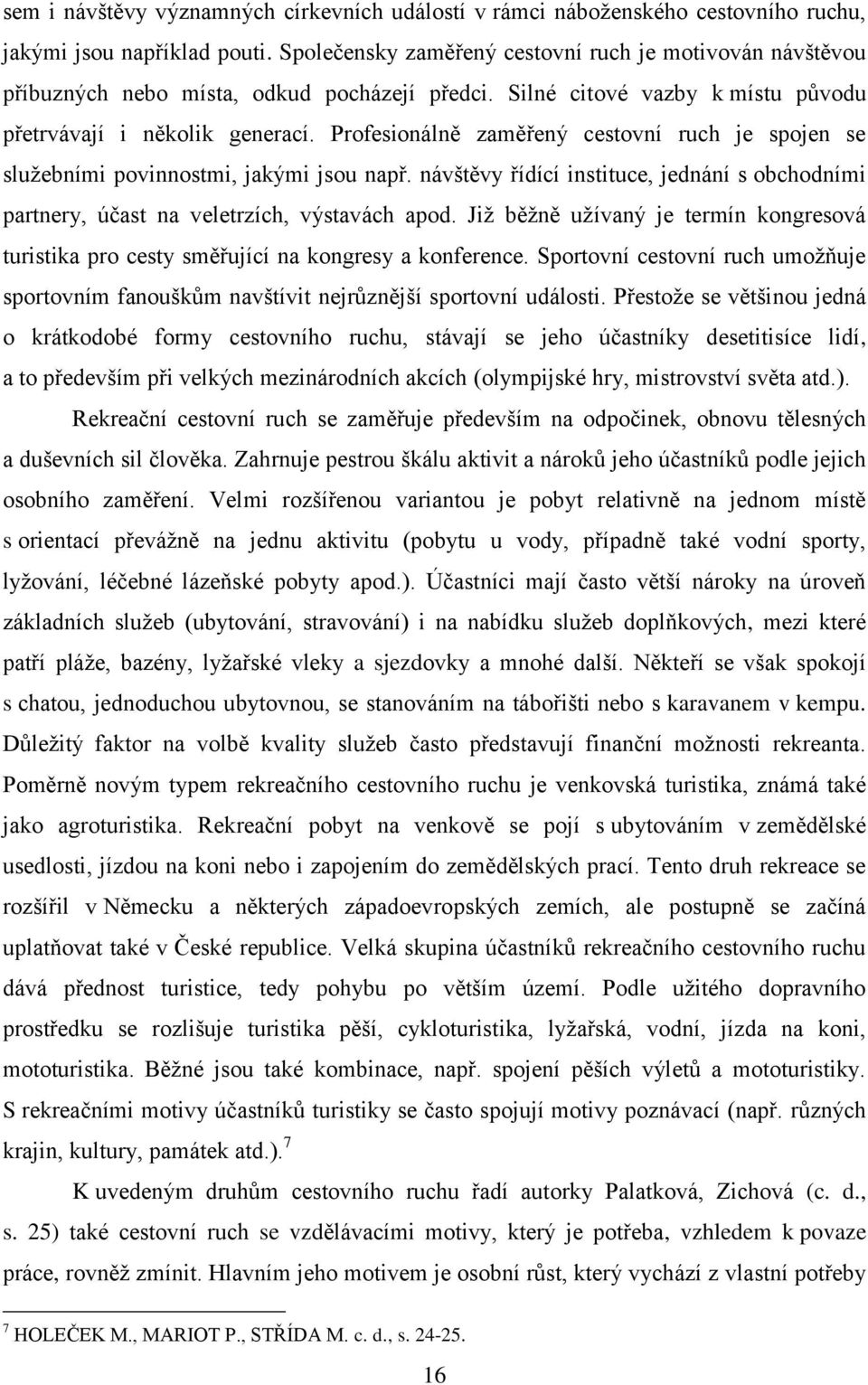 Profesionálně zaměřený cestovní ruch je spojen se služebními povinnostmi, jakými jsou např. návštěvy řídící instituce, jednání s obchodními partnery, účast na veletrzích, výstavách apod.