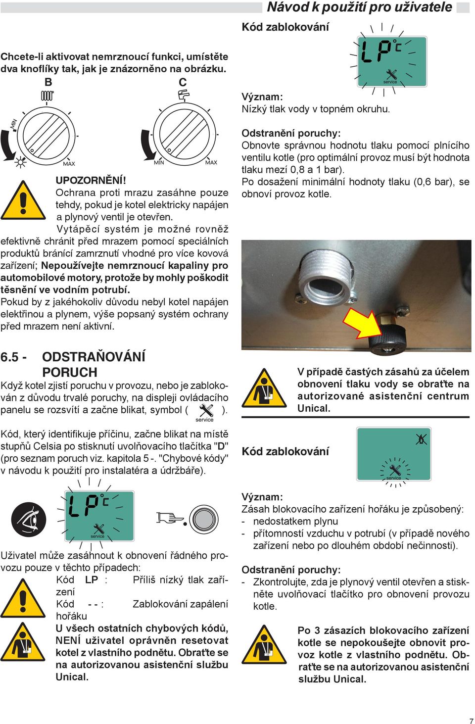 Vytápěcí systém je možné rovněž efektivně chránit před mrazem pomocí speciálních produktů bránící zamrznutí vhodné pro více kovová zařízení; Nepoužívejte nemrznoucí kapaliny pro automobilové motory,