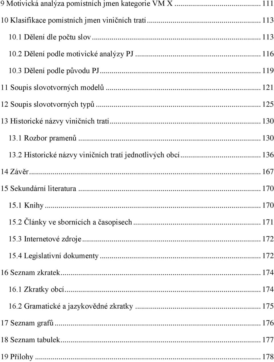 1 Rozbor pramenů... 130 13.2 Historické názvy viničních tratí jednotlivých obcí... 136 14 Závěr... 167 15 Sekundární literatura... 170 15.1 Knihy... 170 15.2 Články ve sbornících a časopisech.