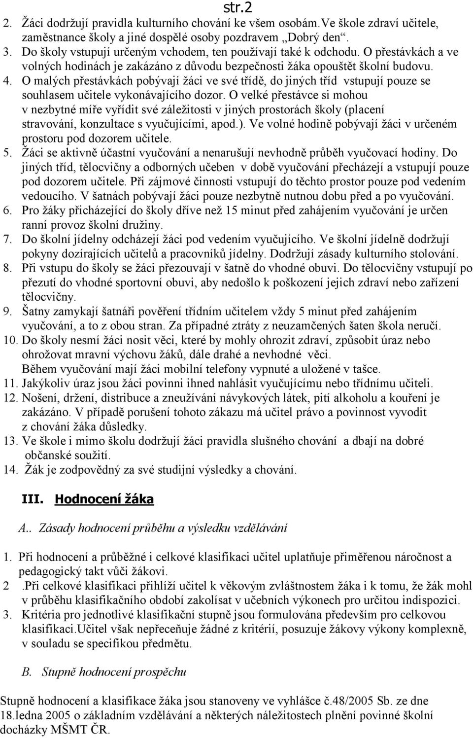 O malých přestávkách pobývají žáci ve své třídě, do jiných tříd vstupují pouze se souhlasem učitele vykonávajícího dozor.