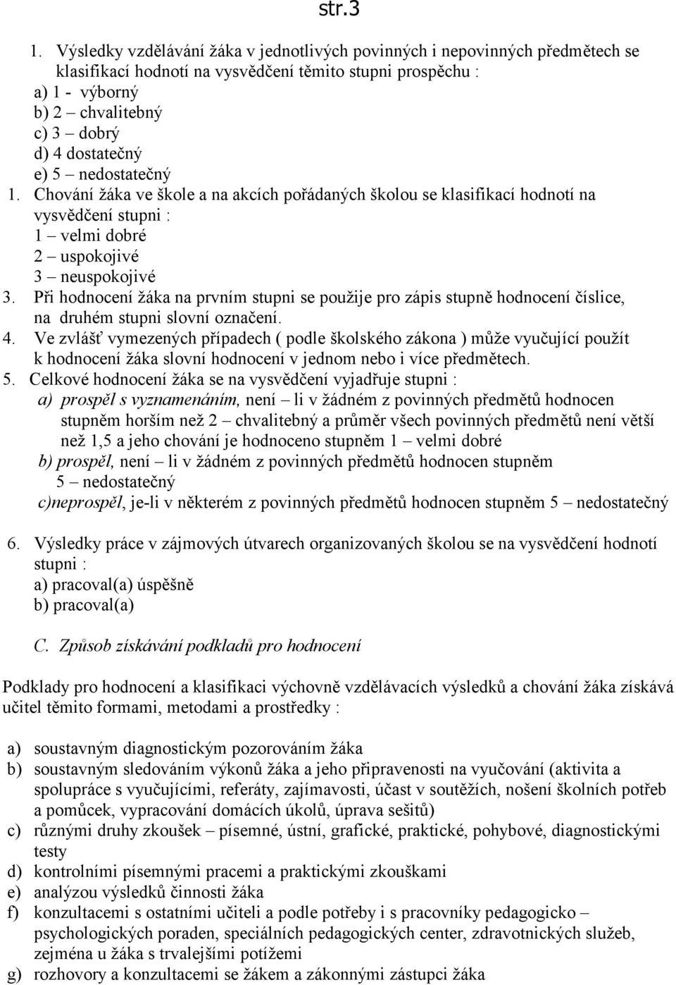 5 nedostatečný 1. Chování žáka ve škole a na akcích pořádaných školou se klasifikací hodnotí na vysvědčení stupni : 1 velmi dobré 2 uspokojivé 3 neuspokojivé 3.