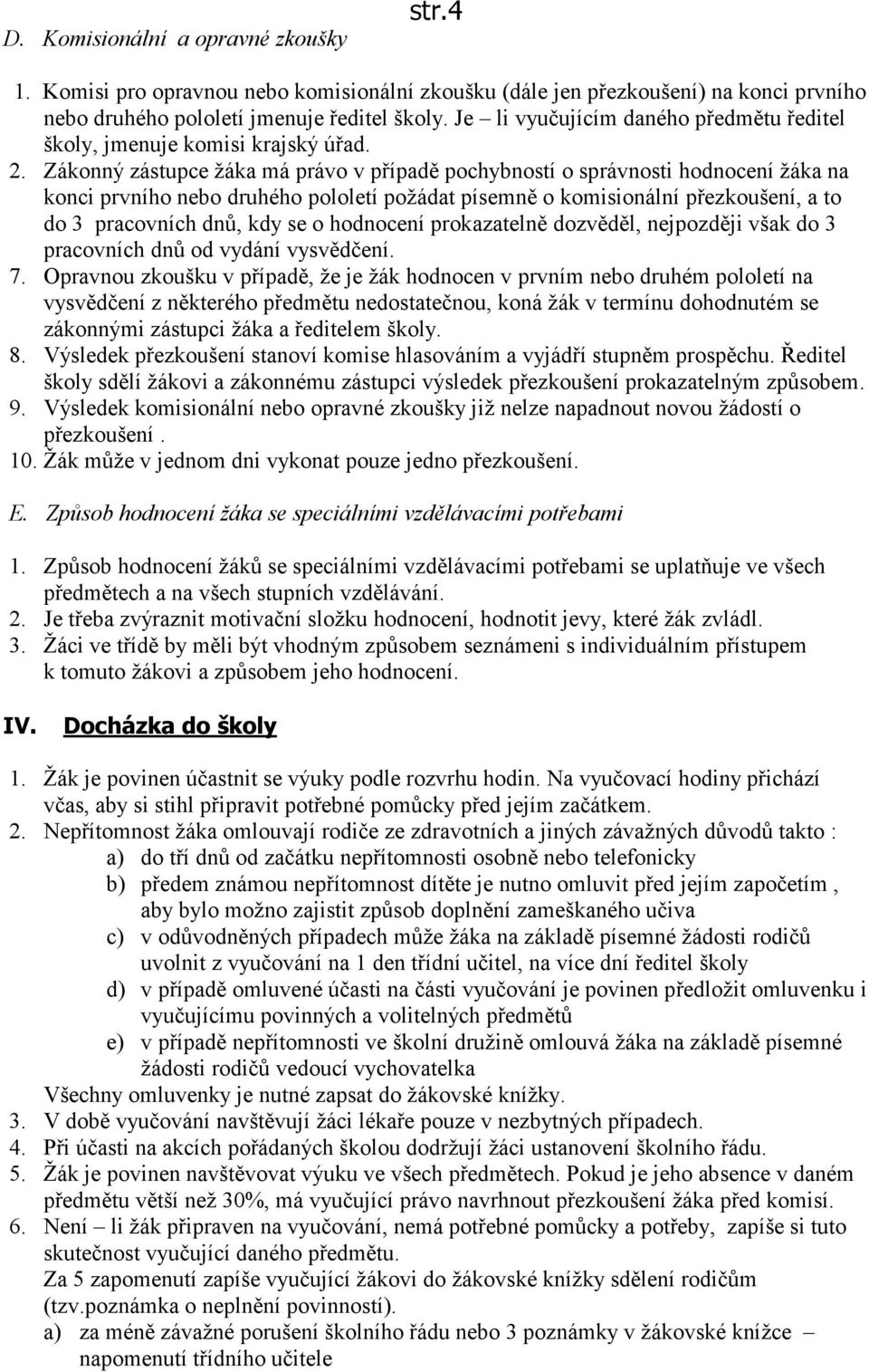 Zákonný zástupce žáka má právo v případě pochybností o správnosti hodnocení žáka na konci prvního nebo druhého pololetí požádat písemně o komisionální přezkoušení, a to do 3 pracovních dnů, kdy se o