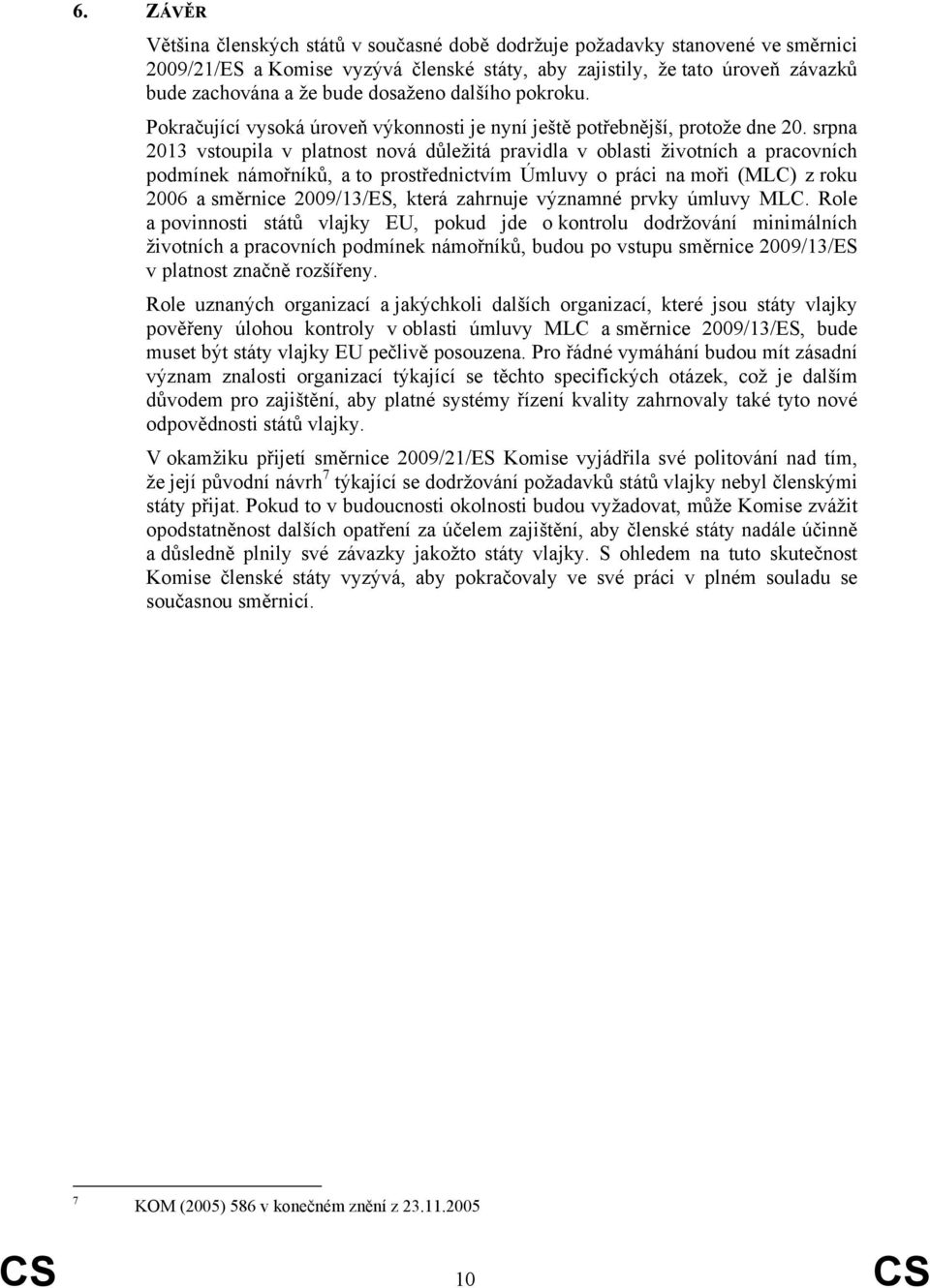 srpna 2013 vstoupila v platnost nová důležitá pravidla v oblasti životních a pracovních podmínek námořníků, a to prostřednictvím Úmluvy o práci na moři (MLC) z roku 2006 a směrnice 2009/13/ES, která