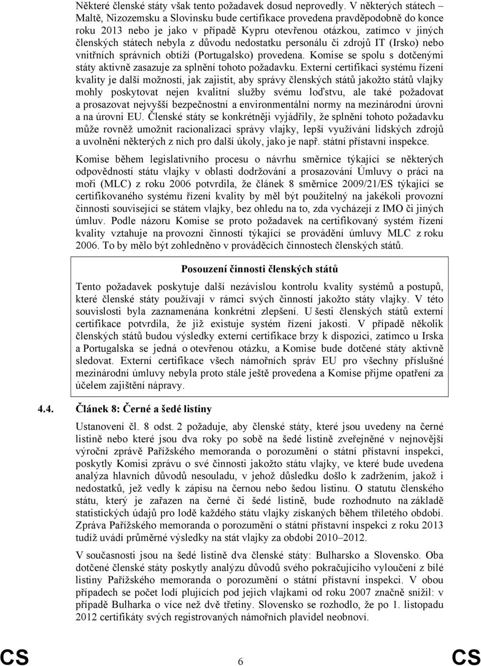 z důvodu nedostatku personálu či zdrojů IT (Irsko) nebo vnitřních správních obtíží (Portugalsko) provedena. Komise se spolu s dotčenými státy aktivně zasazuje za splnění tohoto požadavku.