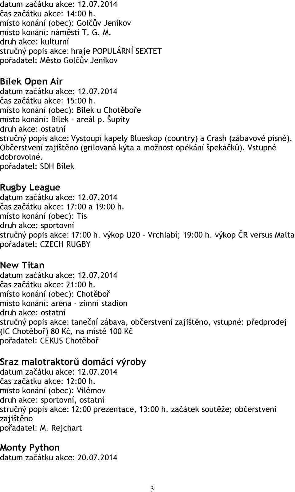 Šupity stručný popis akce: Vystoupí kapely Blueskop (country) a Crash (zábavové písně). Občerstvení zajištěno (grilovaná kýta a možnost opékání špekáčků). Vstupné dobrovolné.