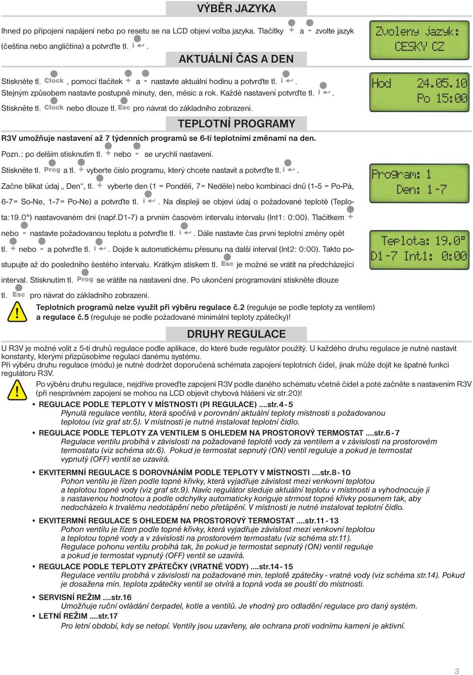 esc pro návrat do základního zobrazení. TEPLOTNÍ PROGRAMY R3V umožňuje nastavení až 7 týdenních programů se 6-ti teplotními změnami na den. Pozn.: po delším stisknutím tl.