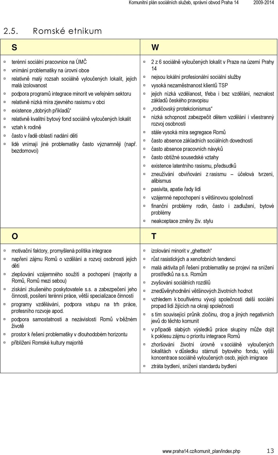 rasismu v obci existence dobrých příkladů relativně kvalitní bytový fond sociálně vyloučených lokalit vztah k rodině často v řadě oblastí nadání dětí lidé vnímají jiné problematiky často významněji